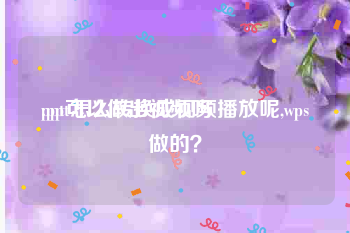 ppt可以做出视频吗
:ppt怎么转换成视频播放呢,wps做的？