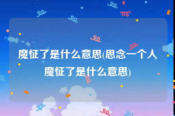 魔怔了是什么意思(思念一个人魔怔了是什么意思)
