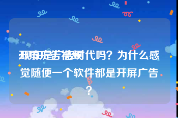 开屏广告视频
:现在是广告时代吗？为什么感觉随便一个软件都是开屏广告？