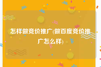 怎样做竞价推广(做百度竞价推广怎么样)