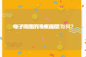 电子商务的发展前景:电子商务行业的前景如何？
