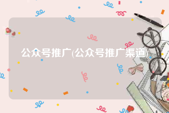 公众号推广(公众号推广渠道)