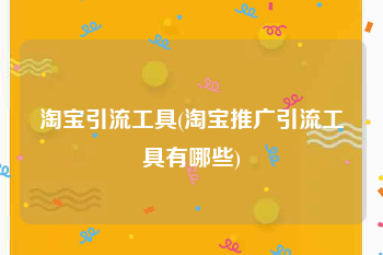 淘宝引流工具(淘宝推广引流工具有哪些)