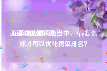关键词优化软件:在苹果应用商店当中，App怎么样才可以优化榜单排名？