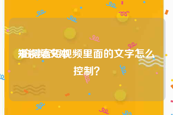 短视频文本
:拍抖音短视频里面的文字怎么控制？