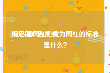 梅尼耶广告视频
:什么是网红？成为网红的标准是什么？