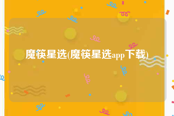 魔筷星选(魔筷星选app下载)