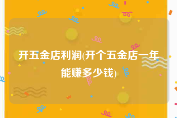 开五金店利润(开个五金店一年能赚多少钱)