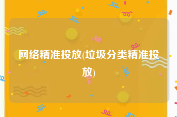 网络精准投放(垃圾分类精准投放)