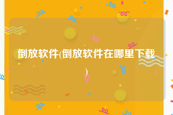 倒放软件(倒放软件在哪里下载)