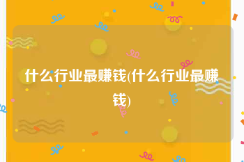 什么行业最赚钱(什么行业最赚钱)