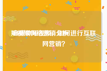 短视频网络营销分析
:自媒体短视频，如何进行互联网营销？