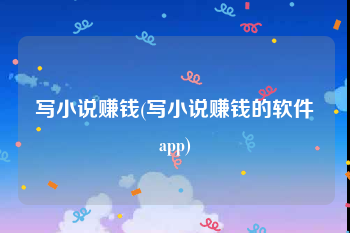 写小说赚钱(写小说赚钱的软件app)