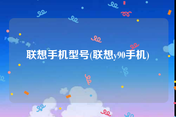 联想手机型号(联想y90手机)