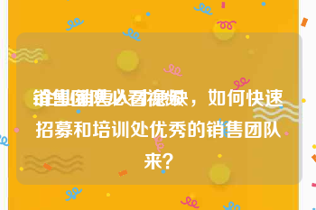 销售团队必看视频
:企业销售人才急缺，如何快速招募和培训处优秀的销售团队来？