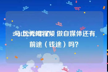 2021优秀短视频
:马上2021年了，做自媒体还有前途（钱途）吗？