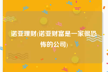 诺亚理财(诺亚财富是一家很恐怖的公司)