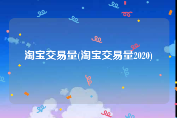 淘宝交易量(淘宝交易量2020)