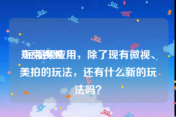 短秀视频
:短视频应用，除了现有微视、美拍的玩法，还有什么新的玩法吗？