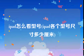 ipad怎么看型号(ipad各个型号尺寸多少厘米)