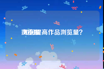 浏览量:如何提高作品浏览量？