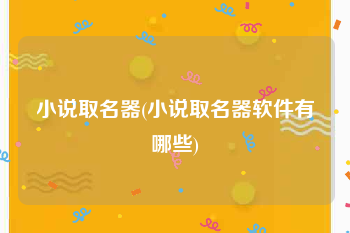 小说取名器(小说取名器软件有哪些)