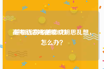 高考励志短视频15秒
:越临近高考越喜欢胡思乱想，怎么办？