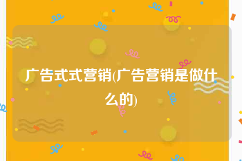 广告式式营销(广告营销是做什么的)