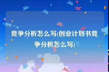 竞争分析怎么写(创业计划书竞争分析怎么写)