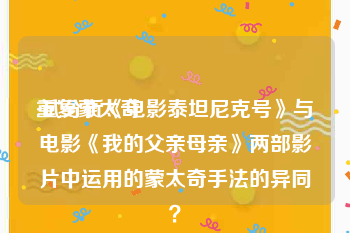 重复蒙太奇:试分析《电影泰坦尼克号》与电影《我的父亲母亲》两部影片中运用的蒙太奇手法的异同？
