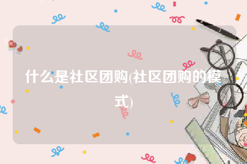 什么是社区团购(社区团购的模式)