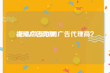 视频广告代理
:怎么做互联网广告代理商？