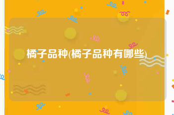 橘子品种(橘子品种有哪些)