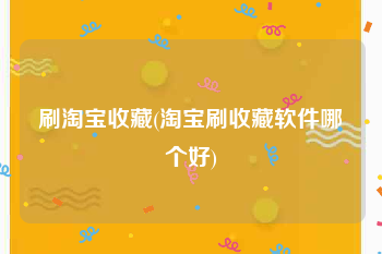 刷淘宝收藏(淘宝刷收藏软件哪个好)