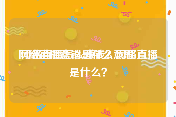 网络直播营销是什么意思
:网络直播怎么赚钱？网络直播是什么？