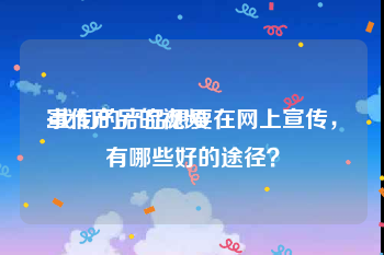 宣传产品的视频
:我们的产品想要在网上宣传，有哪些好的途径？