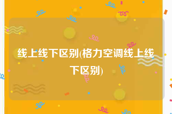 线上线下区别(格力空调线上线下区别)