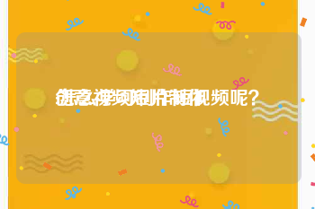 创意视频短片制作
:怎么学习制作短视频呢？