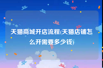天猫商城开店流程(天猫店铺怎么开需要多少钱)