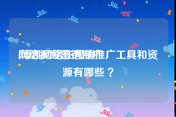 网络视频营销推广
:博凯网络在营销推广工具和资源有哪些 ？