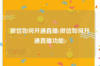 微信如何开通直播(微信如何开通直播功能)
