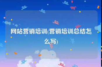 网站营销培训(营销培训总结怎么写)