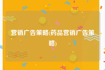 营销广告策略(药品营销广告策略)