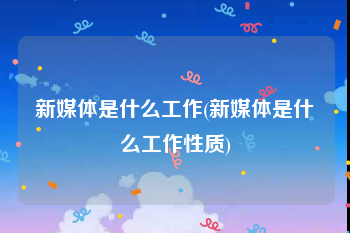 新媒体是什么工作(新媒体是什么工作性质)