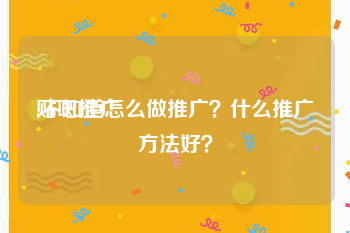 贴吧推广:不知道怎么做推广？什么推广方法好？