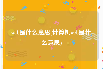 web是什么意思(计算机web是什么意思)