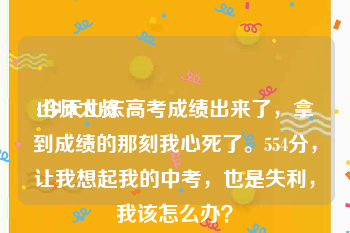 山师大叔:今天山东高考成绩出来了，拿到成绩的那刻我心死了。554分，让我想起我的中考，也是失利，我该怎么办？