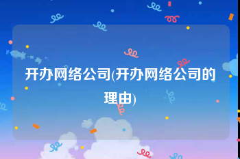 开办网络公司(开办网络公司的理由)
