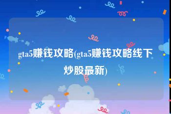 gta5赚钱攻略(gta5赚钱攻略线下炒股最新)