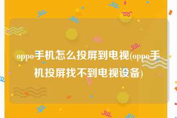 oppo手机怎么投屏到电视(oppo手机投屏找不到电视设备)